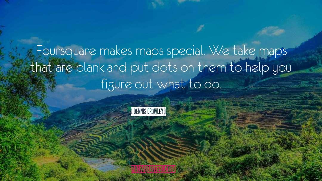 Dennis Crowley Quotes: Foursquare makes maps special. We