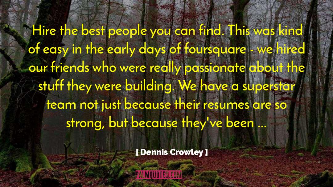 Dennis Crowley Quotes: Hire the best people you