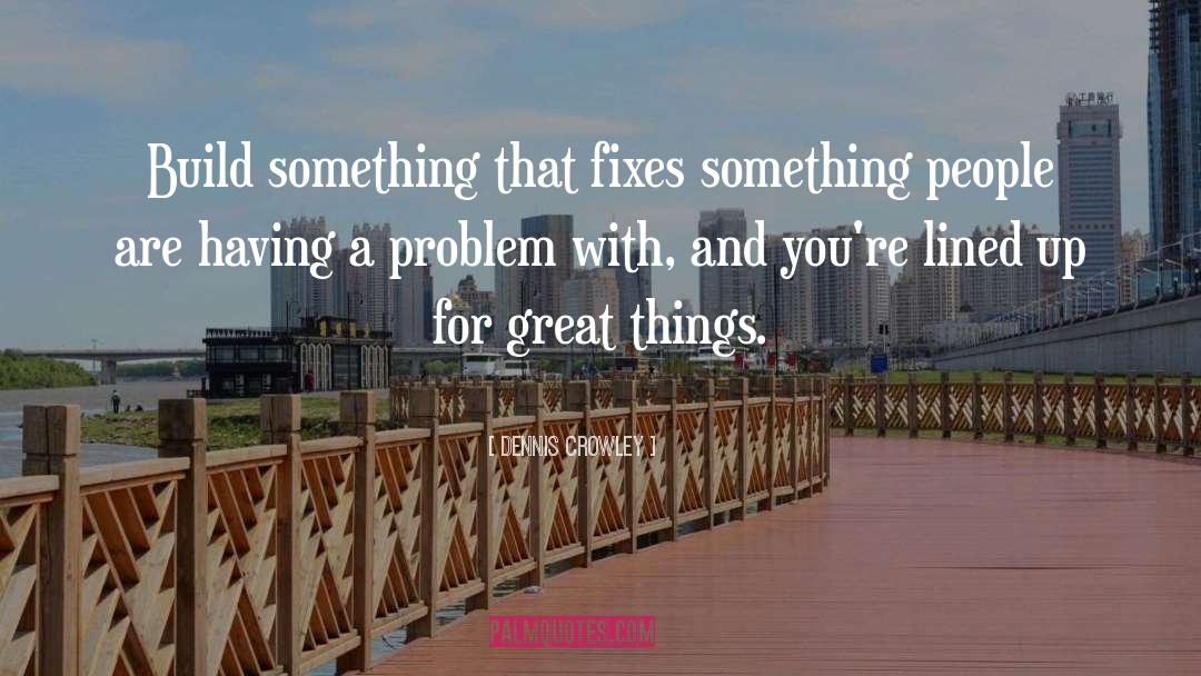 Dennis Crowley Quotes: Build something that fixes something