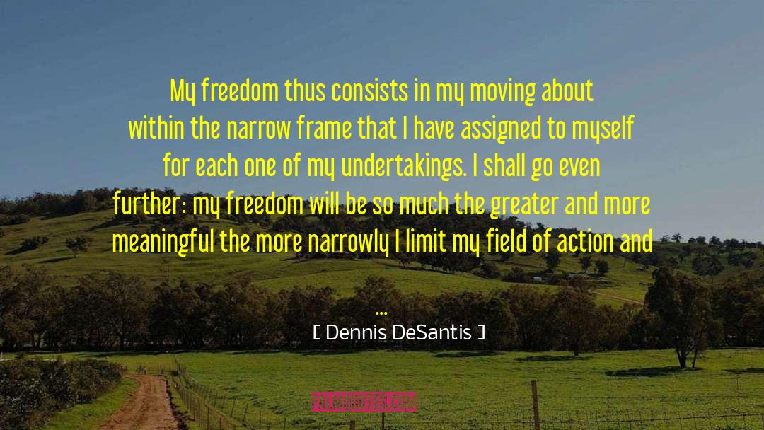 Dennis DeSantis Quotes: My freedom thus consists in