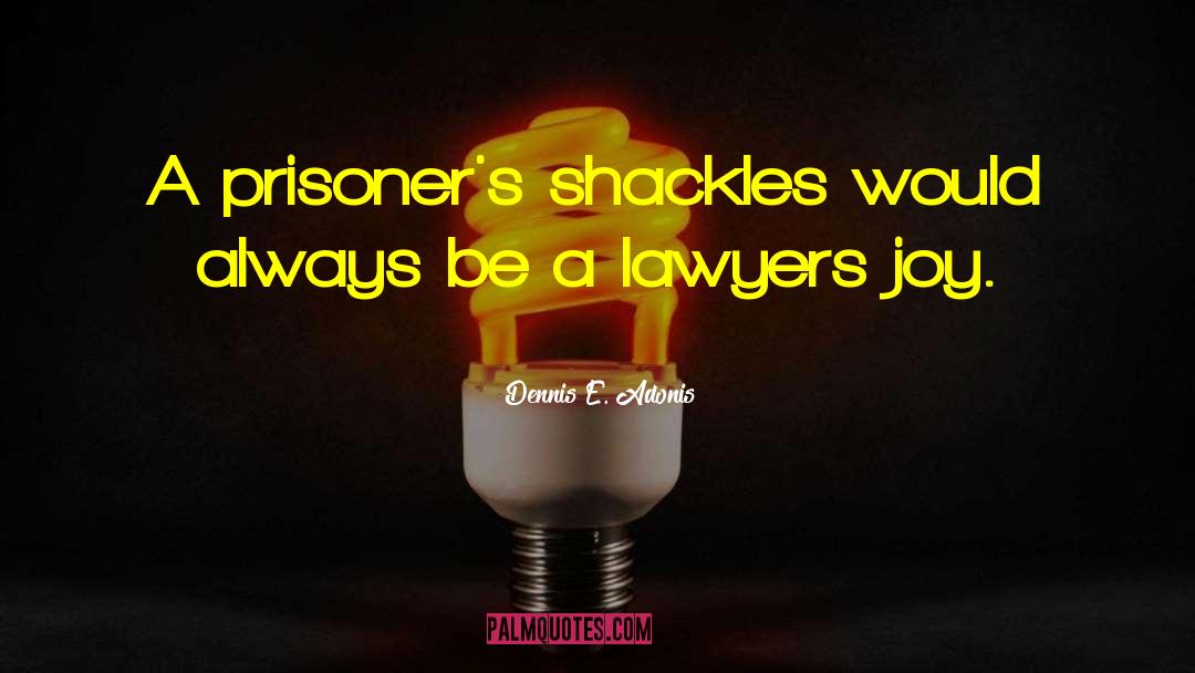 Dennis E. Adonis Quotes: A prisoner's shackles would always