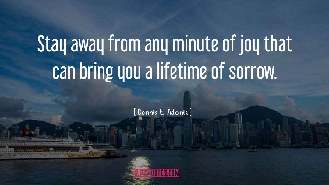 Dennis E. Adonis Quotes: Stay away from any minute
