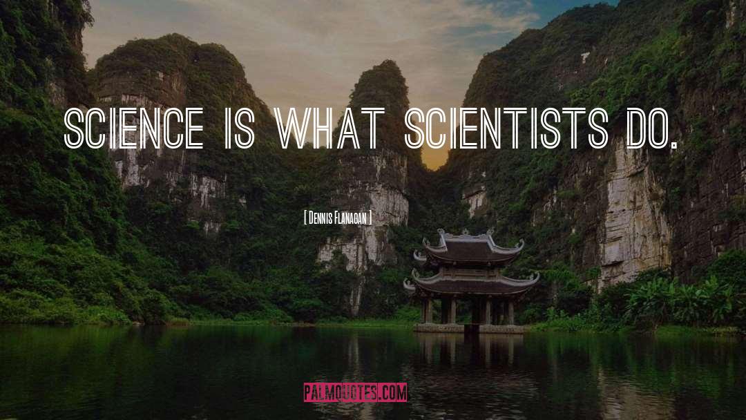 Dennis Flanagan Quotes: Science is what scientists do.