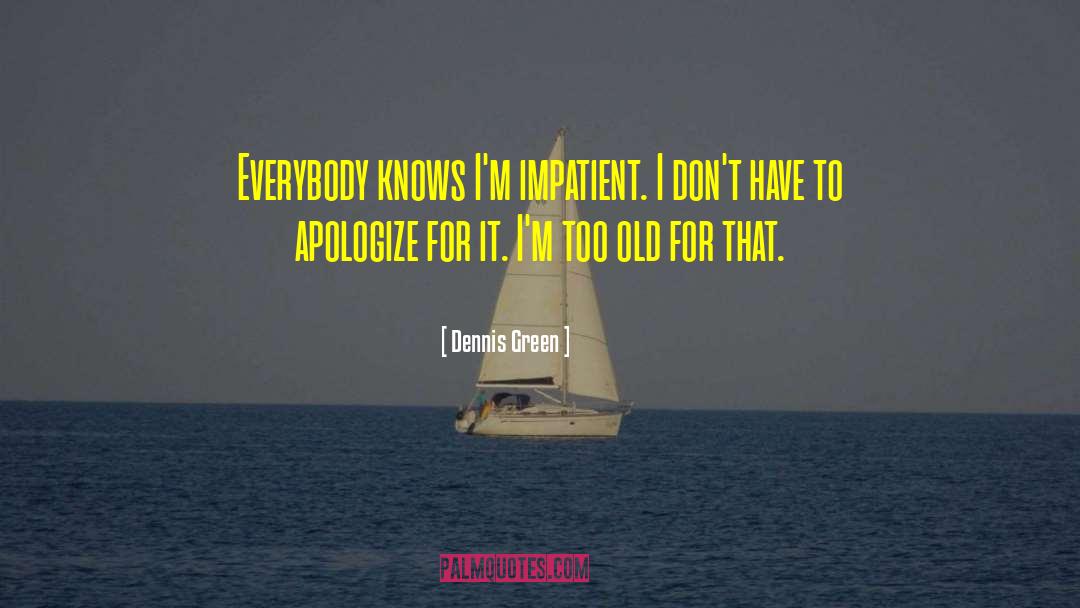 Dennis Green Quotes: Everybody knows I'm impatient. I