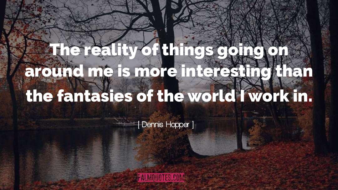 Dennis Hopper Quotes: The reality of things going