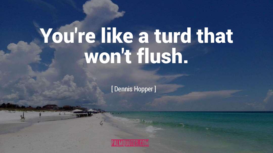 Dennis Hopper Quotes: You're like a turd that