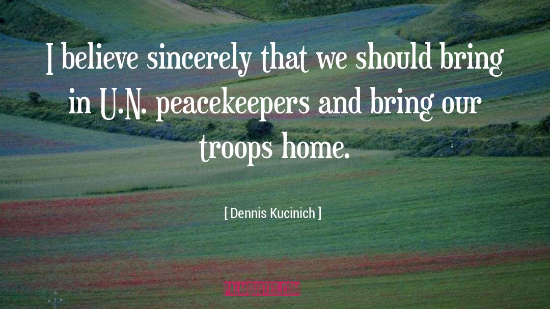 Dennis Kucinich Quotes: I believe sincerely that we