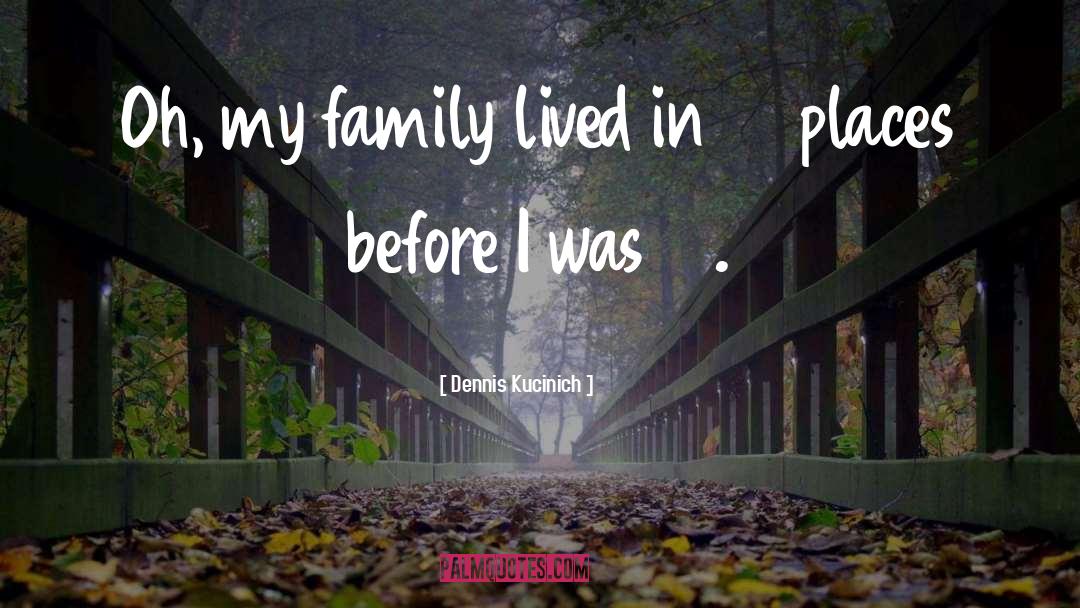 Dennis Kucinich Quotes: Oh, my family lived in