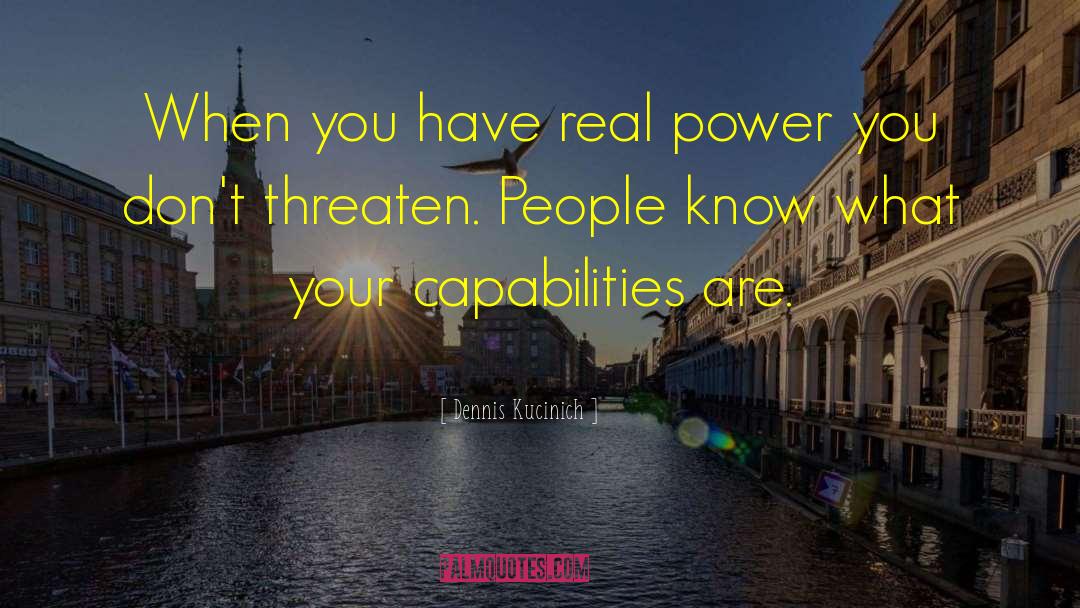 Dennis Kucinich Quotes: When you have real power