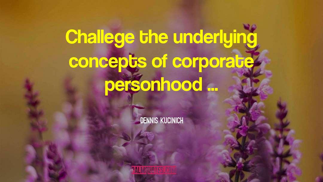 Dennis Kucinich Quotes: Challege the underlying concepts of