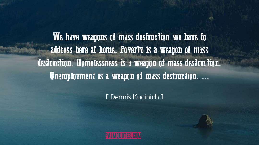 Dennis Kucinich Quotes: We have weapons of mass