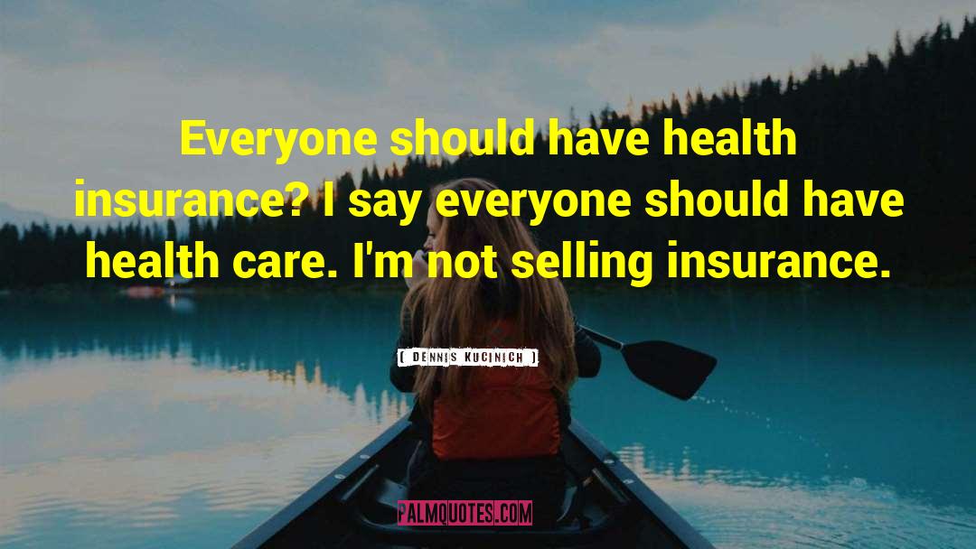 Dennis Kucinich Quotes: Everyone should have health insurance?