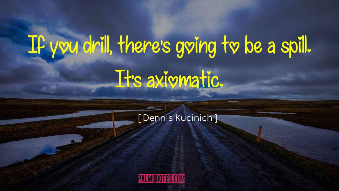 Dennis Kucinich Quotes: If you drill, there's going