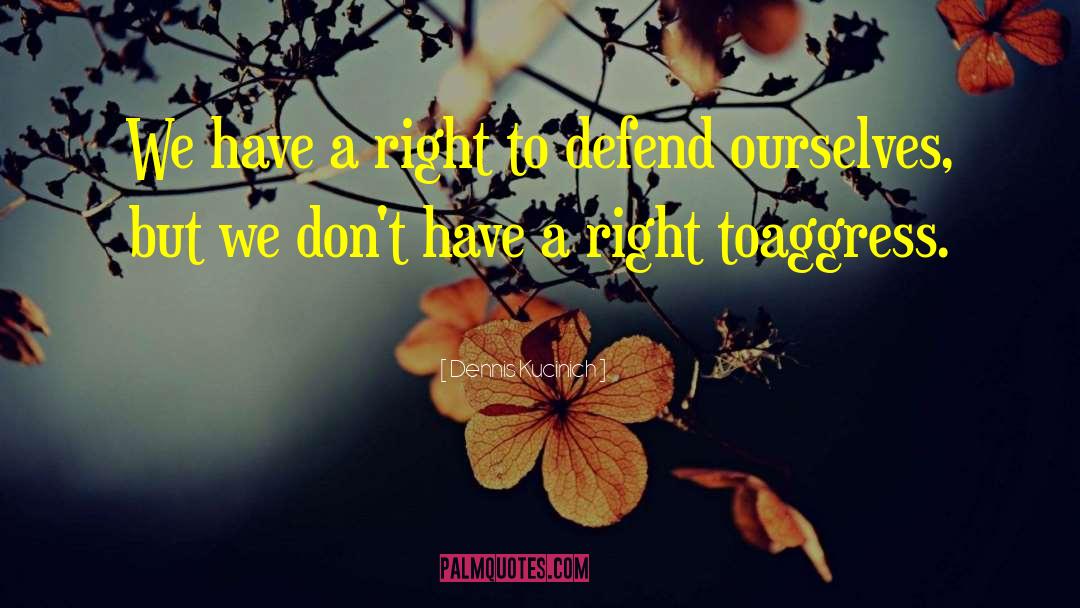 Dennis Kucinich Quotes: We have a right to