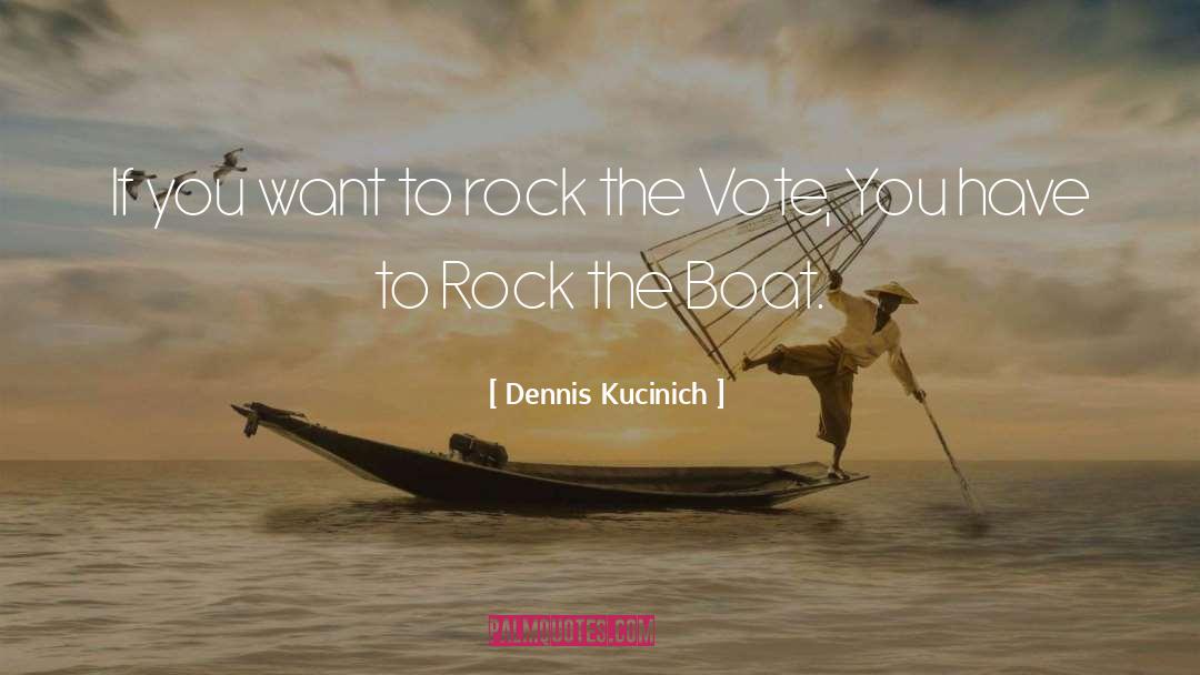 Dennis Kucinich Quotes: If you want to rock