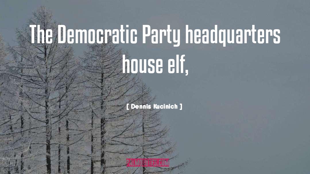 Dennis Kucinich Quotes: The Democratic Party headquarters house