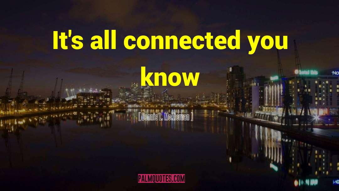 Dennis L. McKiernan Quotes: It's all connected you know