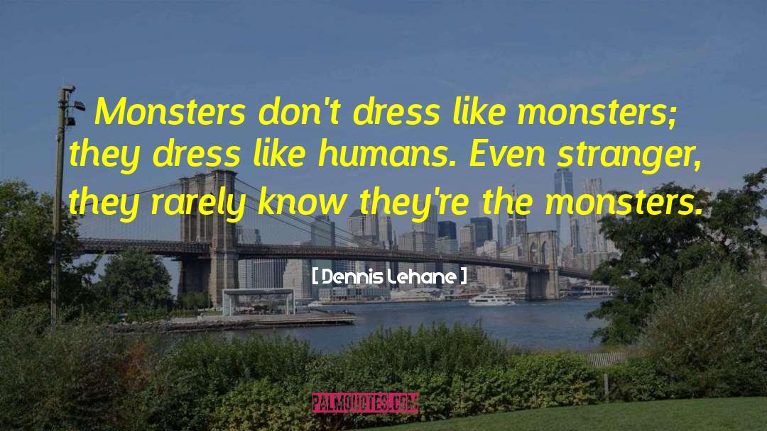 Dennis Lehane Quotes: Monsters don't dress like monsters;