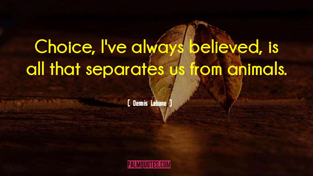 Dennis Lehane Quotes: Choice, I've always believed, is