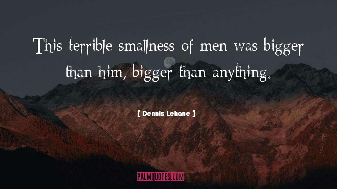 Dennis Lehane Quotes: This terrible smallness of men