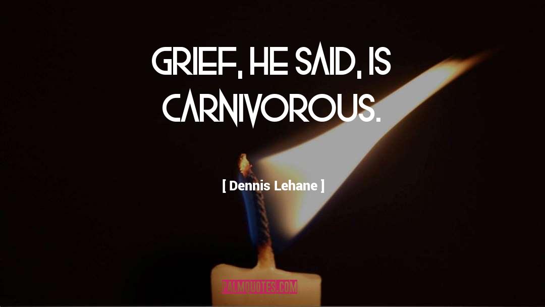 Dennis Lehane Quotes: Grief, he said, is carnivorous.