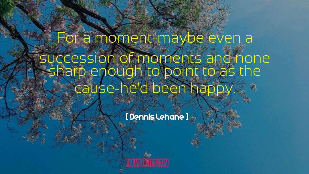 Dennis Lehane Quotes: For a moment-maybe even a