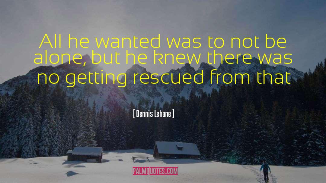 Dennis Lehane Quotes: All he wanted was to