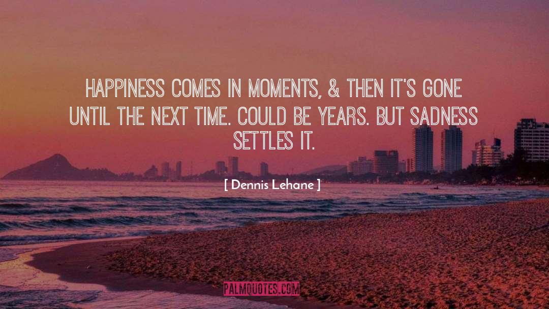 Dennis Lehane Quotes: Happiness comes in moments, &