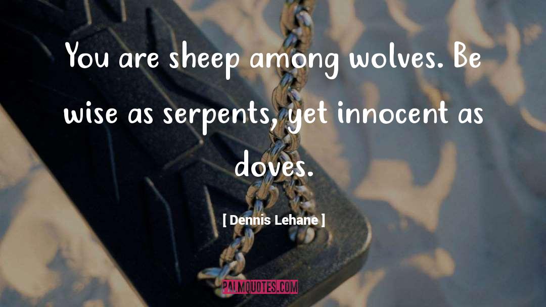 Dennis Lehane Quotes: You are sheep among wolves.