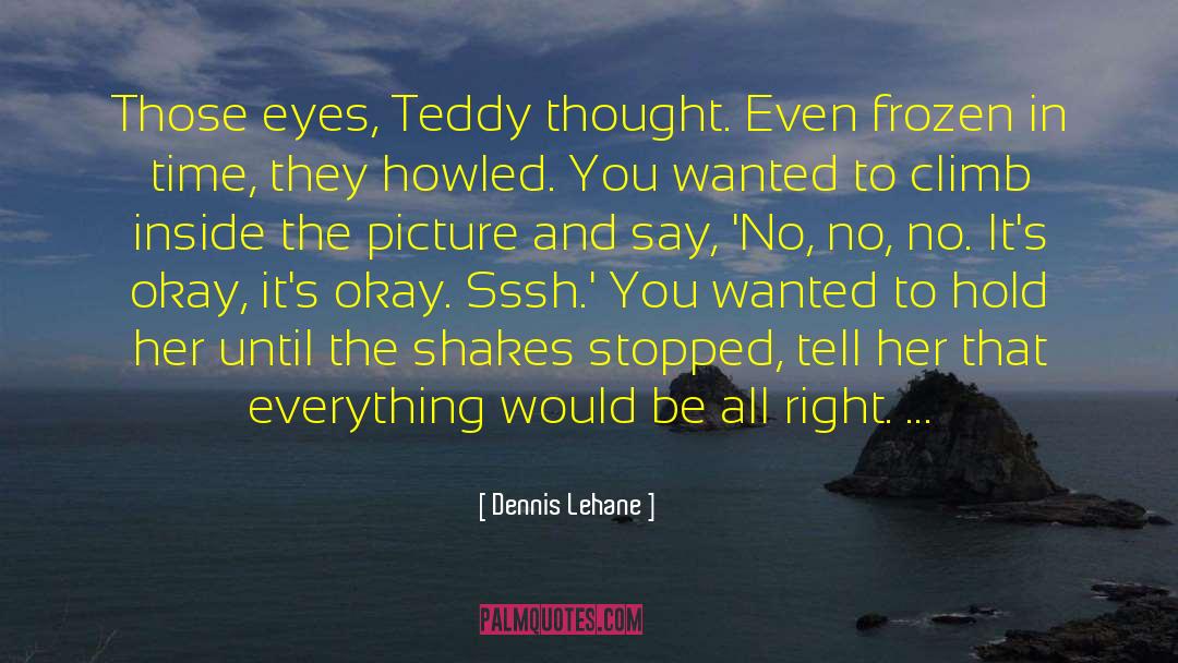 Dennis Lehane Quotes: Those eyes, Teddy thought. Even