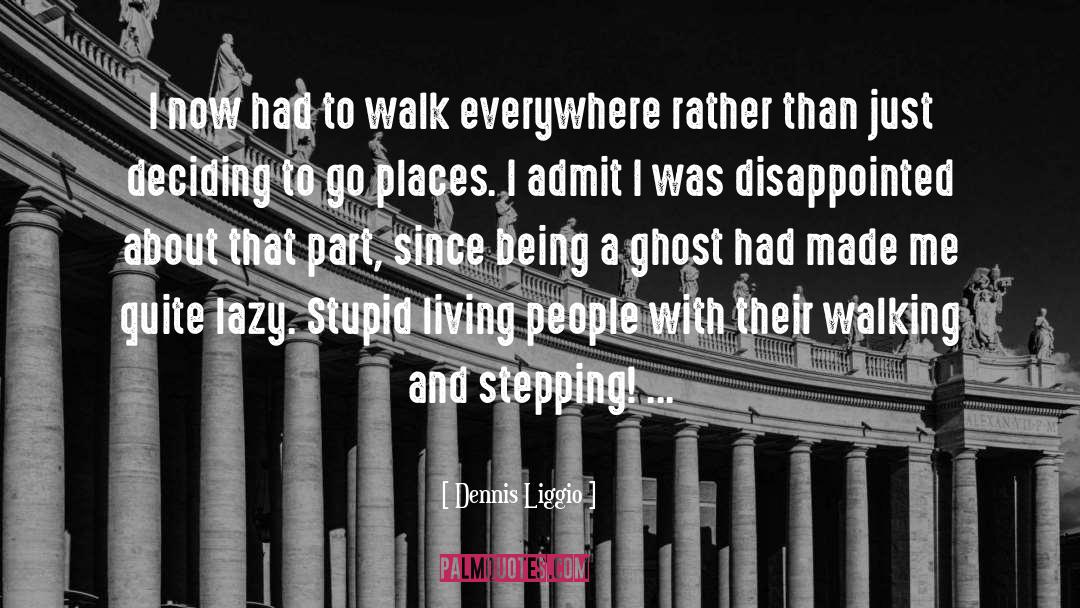 Dennis Liggio Quotes: I now had to walk