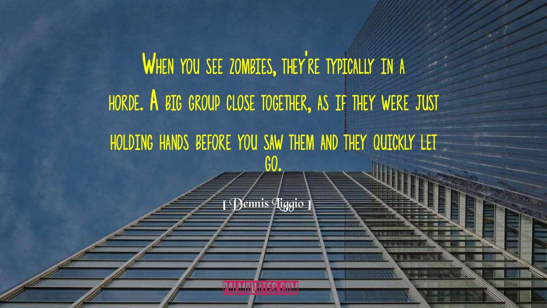 Dennis Liggio Quotes: When you see zombies, they're