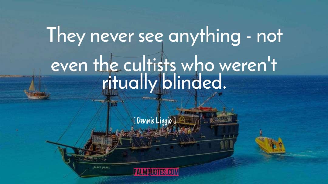 Dennis Liggio Quotes: They never see anything -