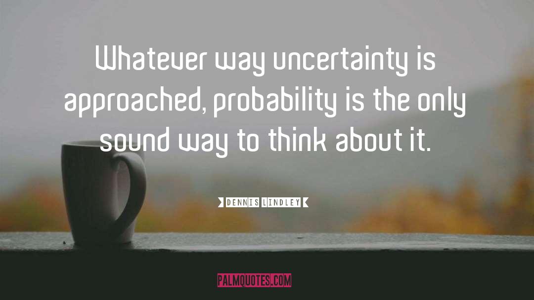 Dennis Lindley Quotes: Whatever way uncertainty is approached,