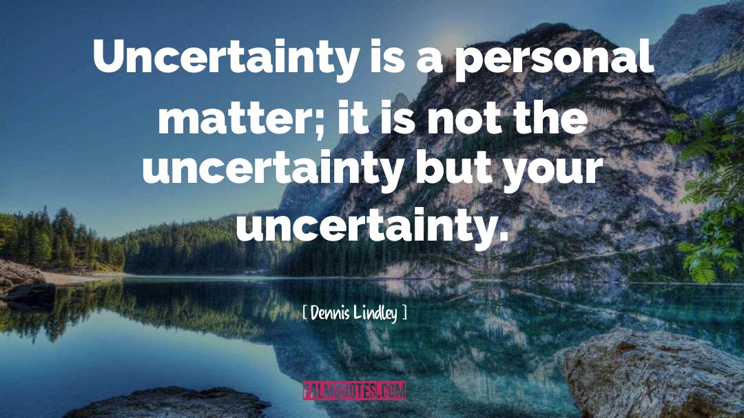 Dennis Lindley Quotes: Uncertainty is a personal matter;