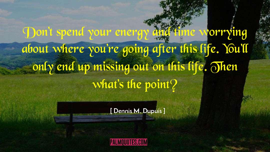 Dennis M. Dupuis Quotes: Don't spend your energy and