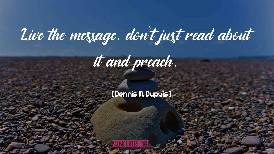 Dennis M. Dupuis Quotes: Live the message, don't just