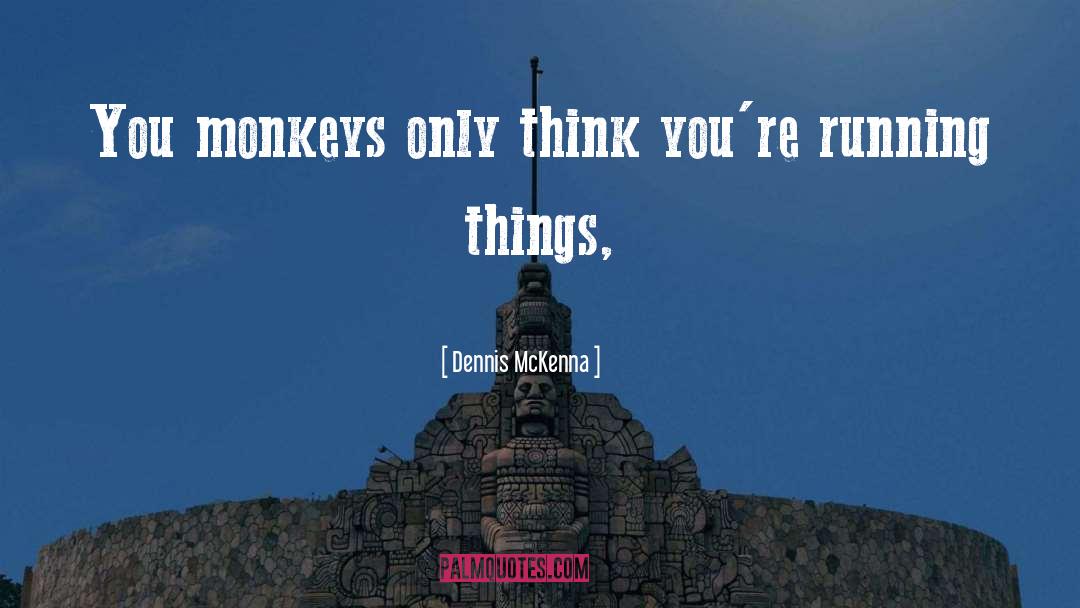 Dennis McKenna Quotes: You monkeys only think you're