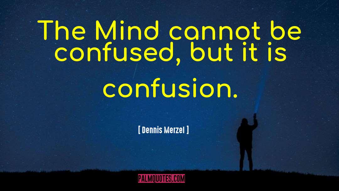 Dennis Merzel Quotes: The Mind cannot be confused,