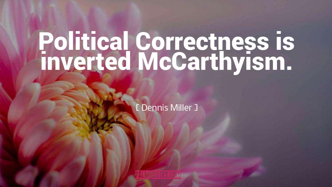 Dennis Miller Quotes: Political Correctness is inverted McCarthyism.