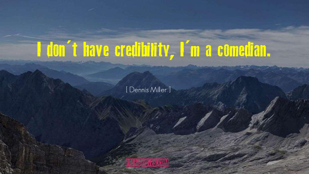 Dennis Miller Quotes: I don't have credibility, I'm