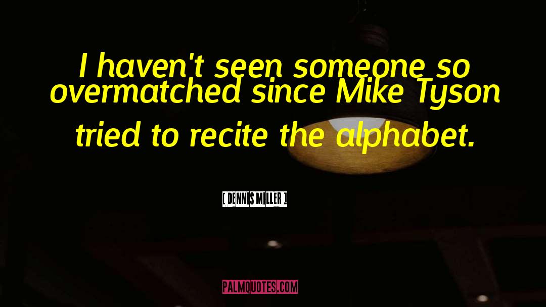 Dennis Miller Quotes: I haven't seen someone so