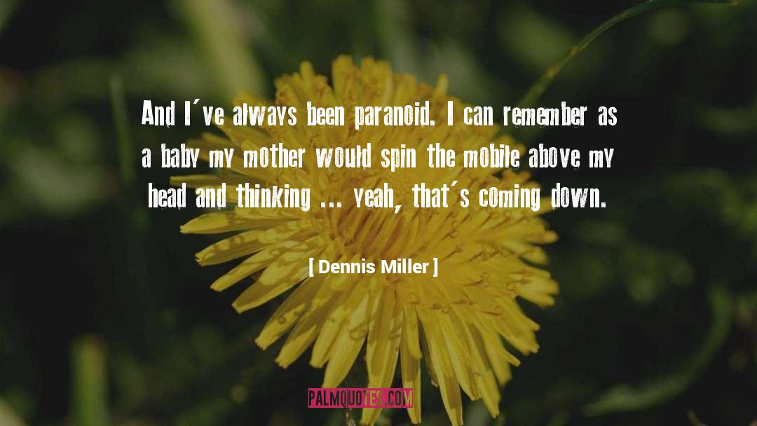 Dennis Miller Quotes: And I've always been paranoid.