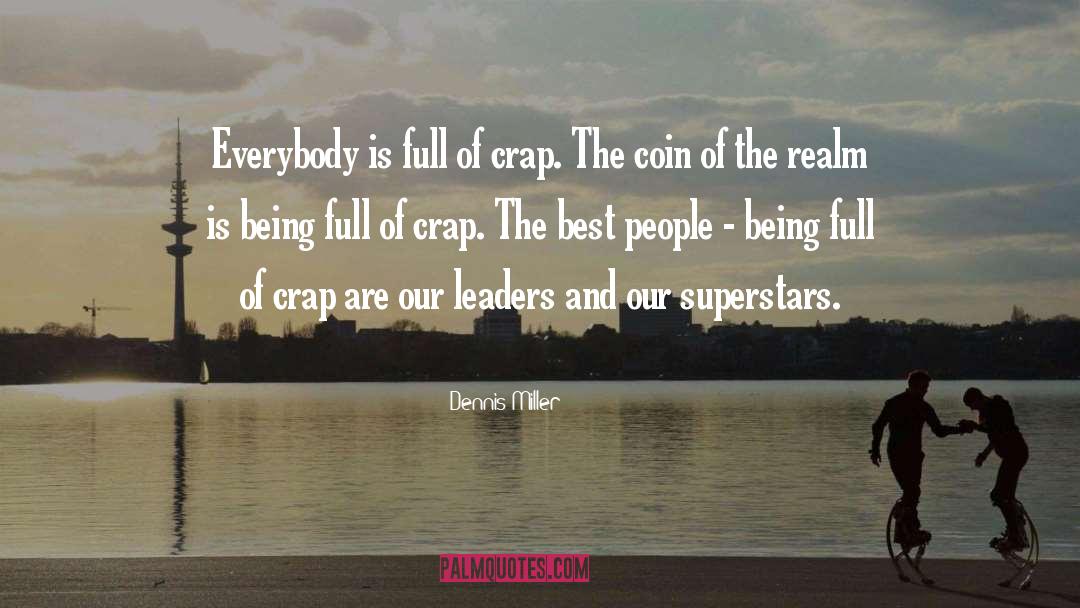 Dennis Miller Quotes: Everybody is full of crap.