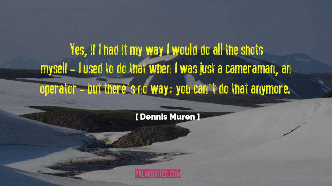 Dennis Muren Quotes: Yes, if I had it
