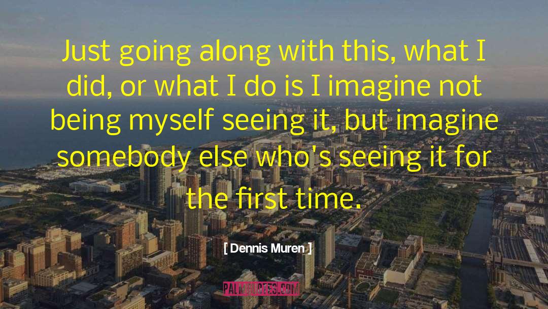 Dennis Muren Quotes: Just going along with this,