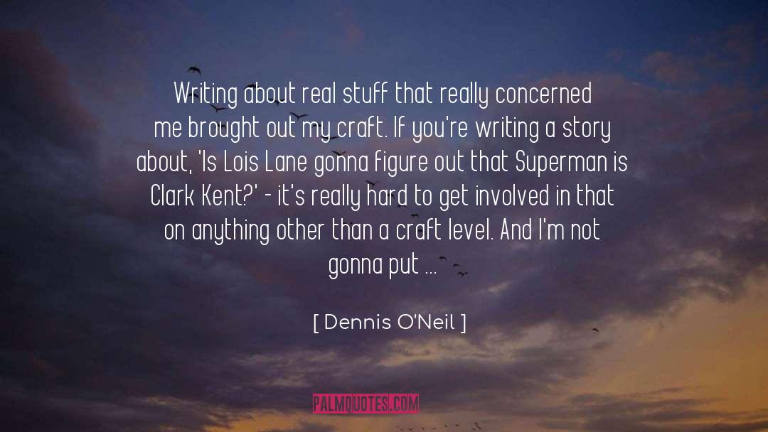 Dennis O'Neil Quotes: Writing about real stuff that