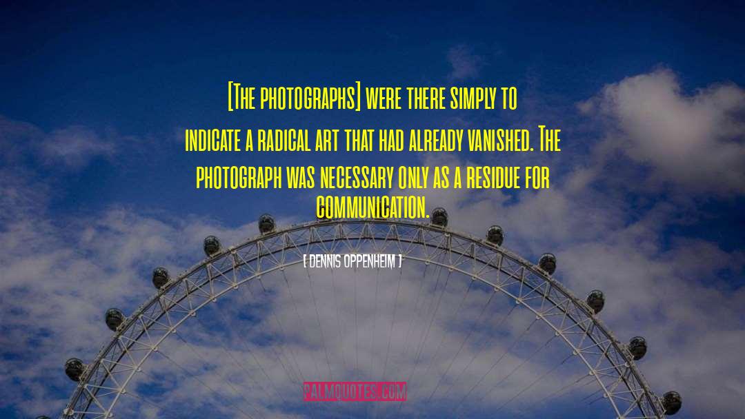 Dennis Oppenheim Quotes: [The photographs] were there simply