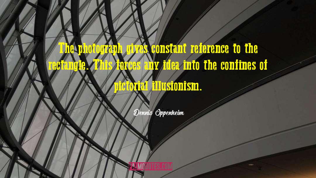 Dennis Oppenheim Quotes: The photograph gives constant reference