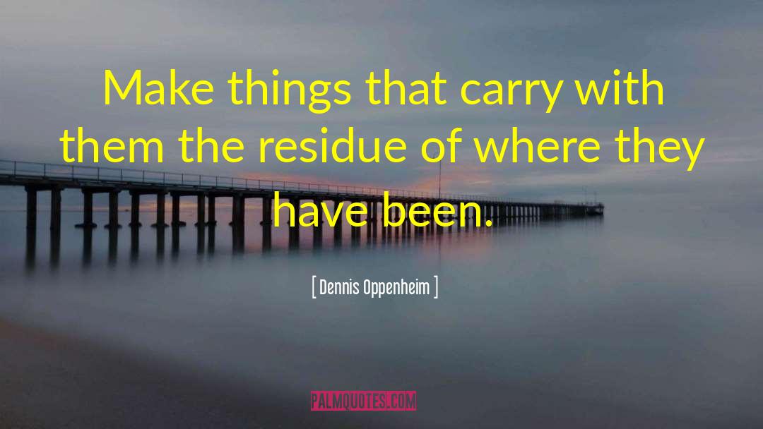 Dennis Oppenheim Quotes: Make things that carry with